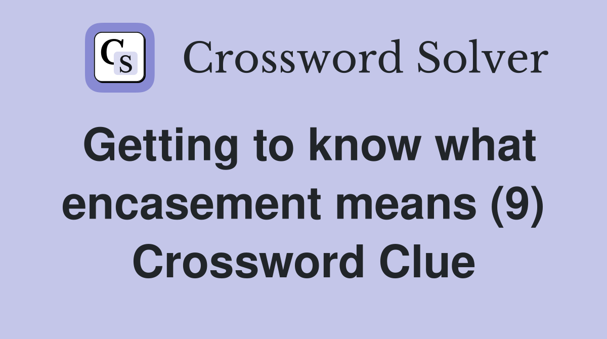 Getting to know what encasement means (9) Crossword Clue
