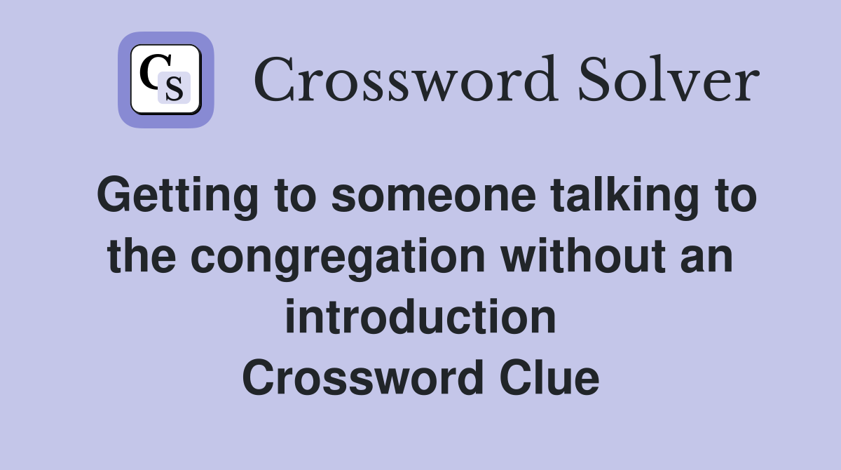 Getting to someone talking to the congregation without an introduction Crossword Clue