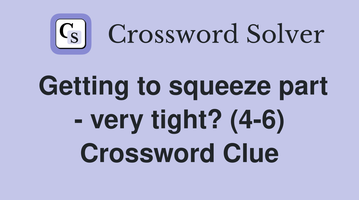 Getting to squeeze part - very tight? (4-6) Crossword Clue