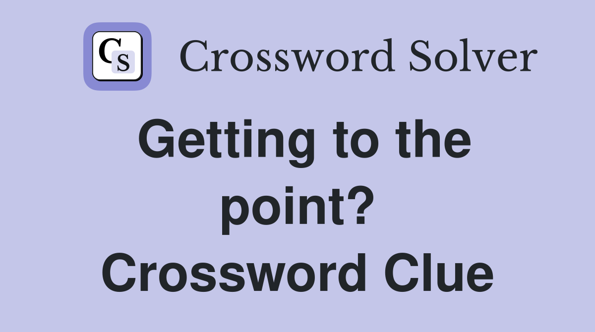 Getting to the point? Crossword Clue