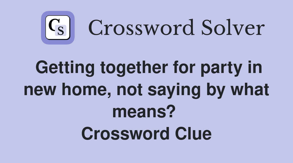 Getting together for party in new home, not saying by what means?  Crossword Clue