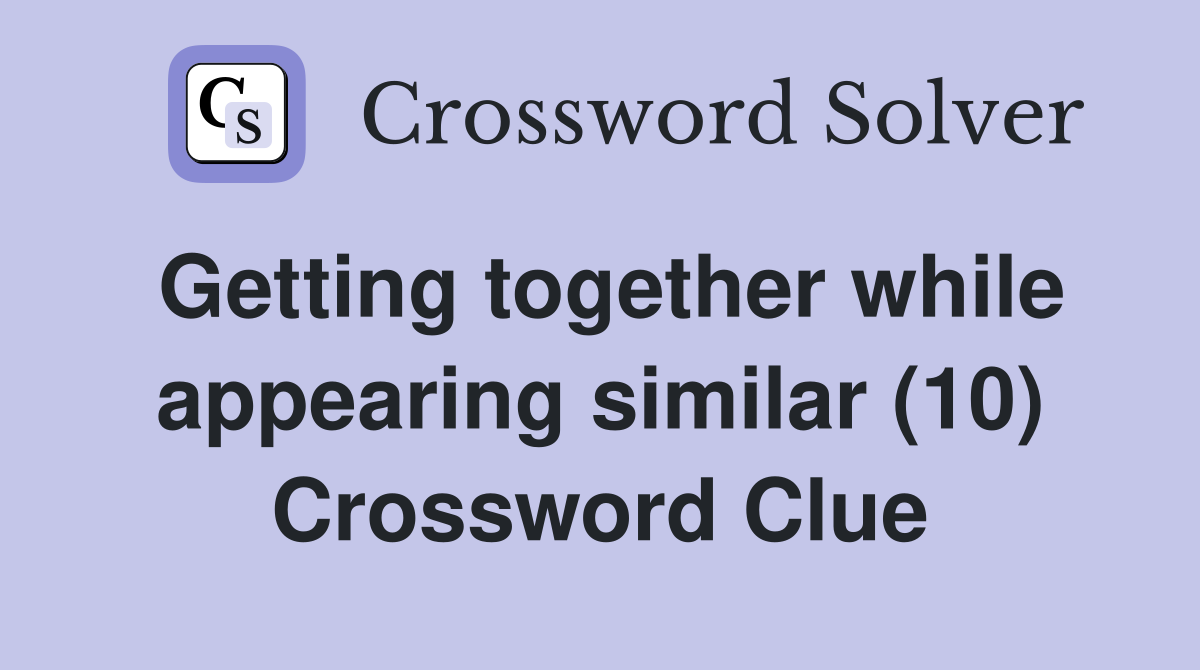 Getting together while appearing similar (10) Crossword Clue