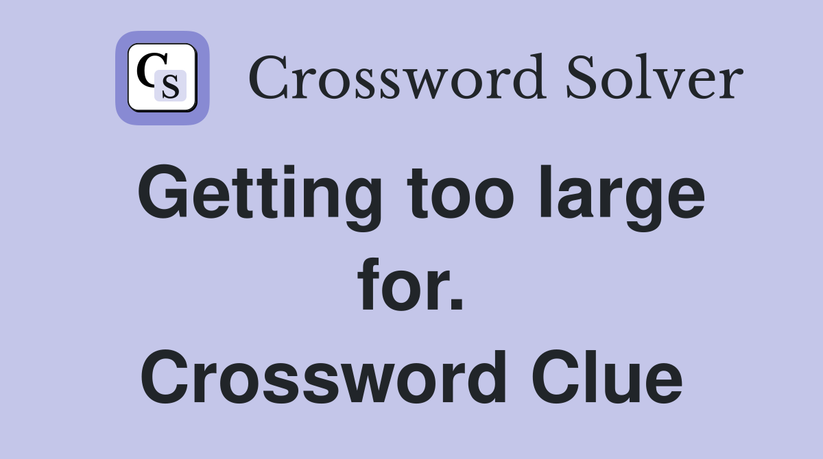 Getting too large for. Crossword Clue