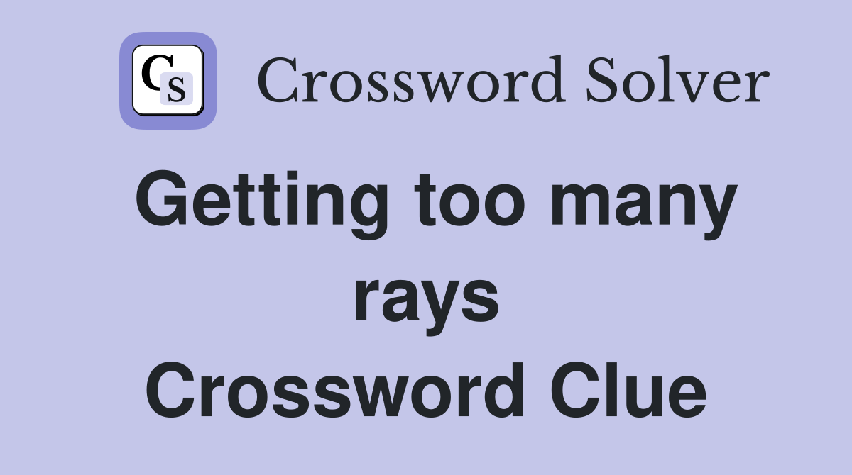 Getting too many rays Crossword Clue