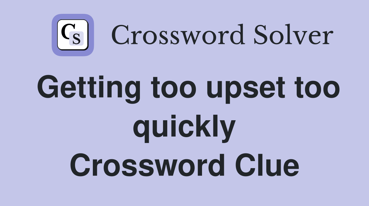Getting too upset too quickly Crossword Clue