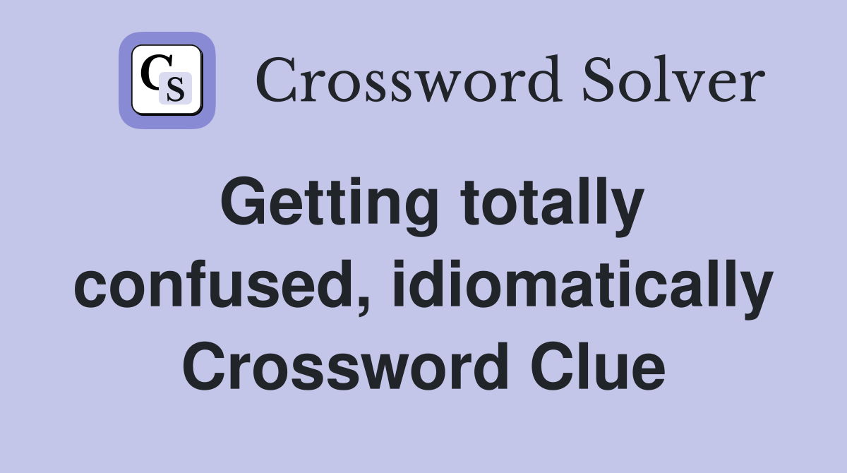 Getting totally confused, idiomatically Crossword Clue