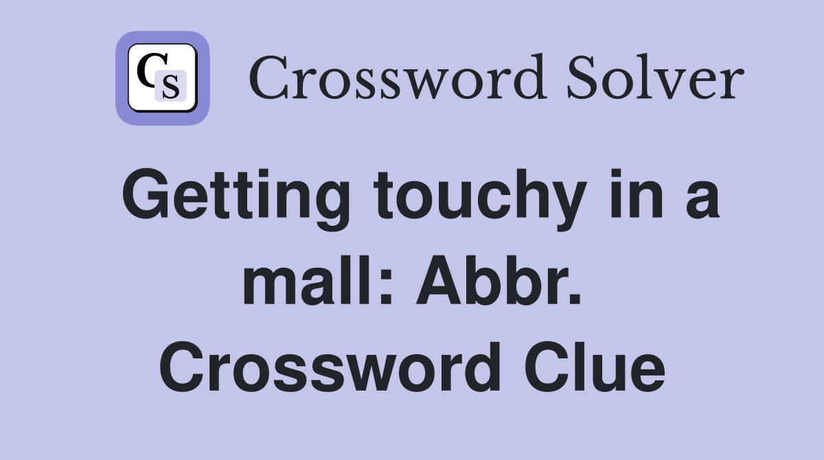 Getting touchy in a mall: Abbr. Crossword Clue