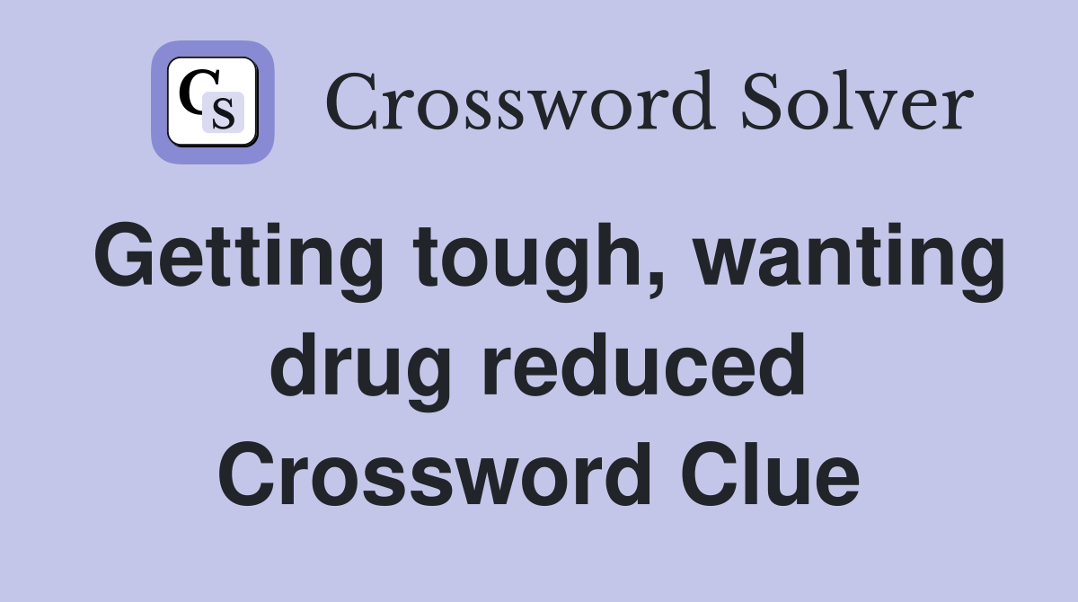 Getting tough, wanting drug reduced Crossword Clue