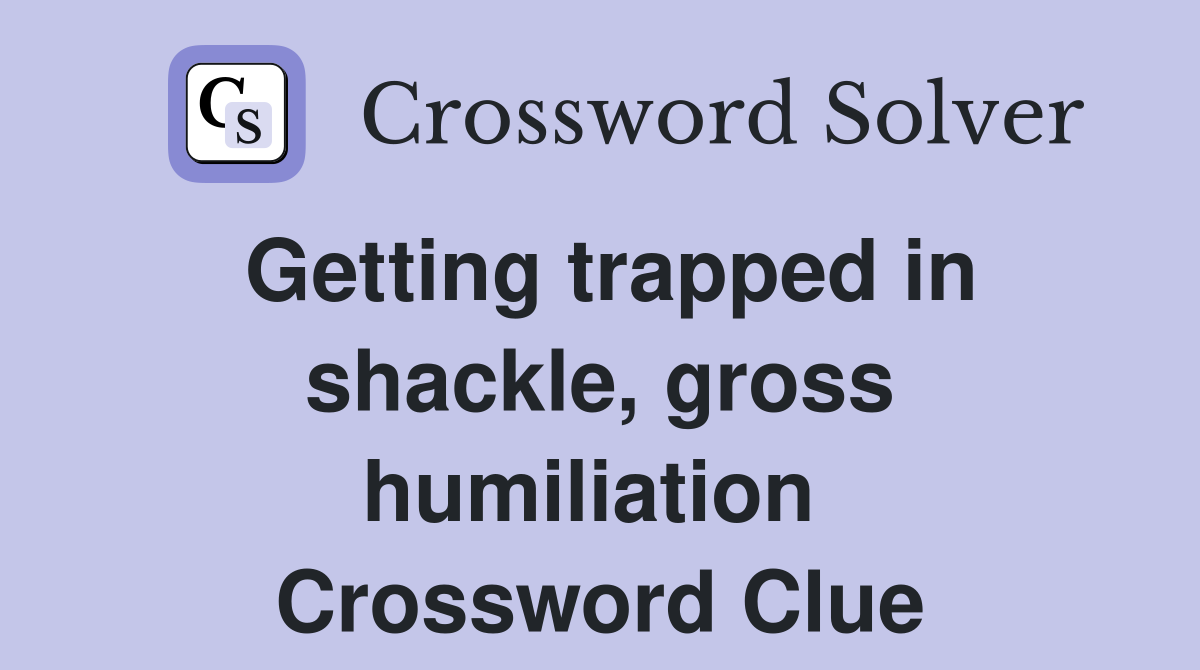 Getting trapped in shackle, gross humiliation  Crossword Clue