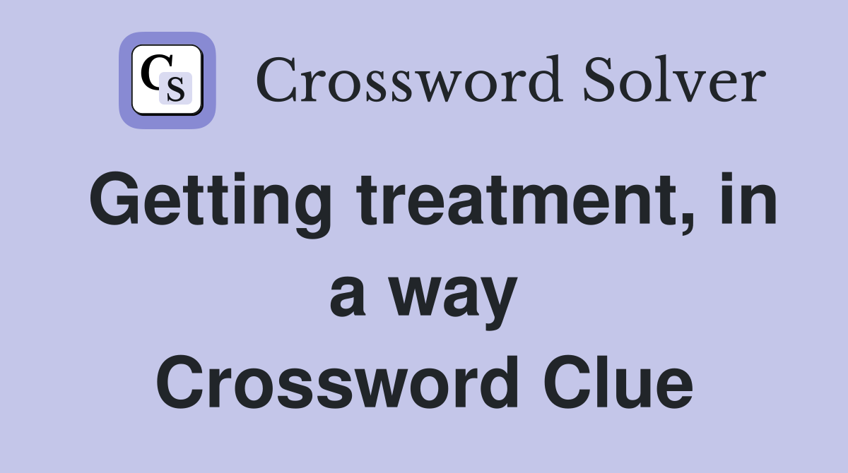 Getting treatment, in a way Crossword Clue