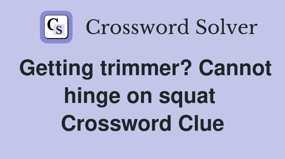 Getting trimmer? Cannot hinge on squat  Crossword Clue