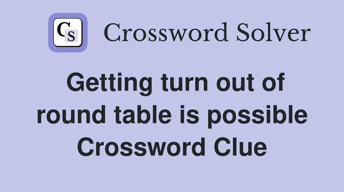 Getting turn out of round table is possible Crossword Clue