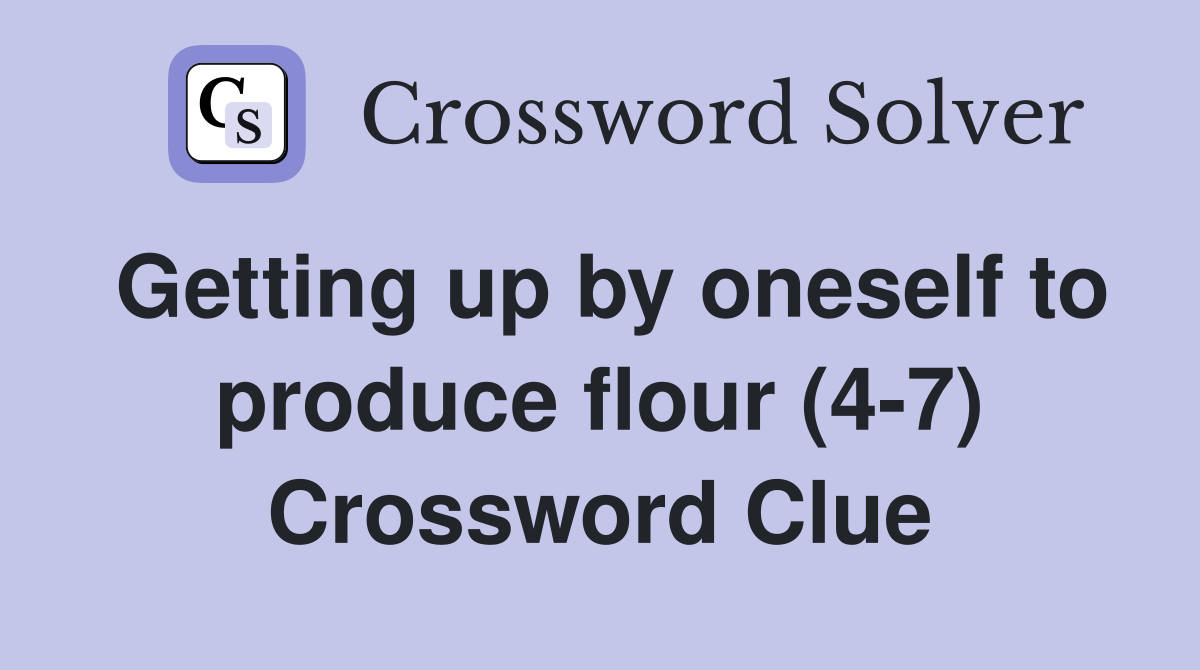 Getting up by oneself to produce flour (4-7) Crossword Clue