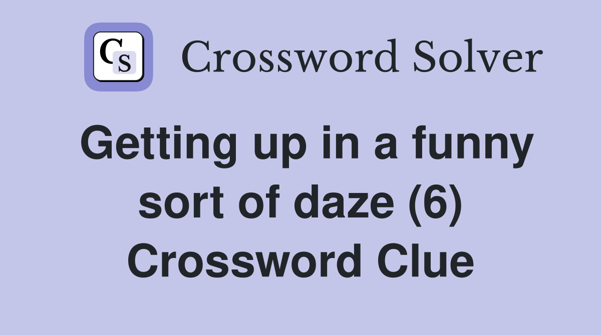 Getting up in a funny sort of daze (6) Crossword Clue