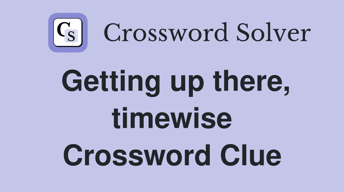 Getting up there, timewise Crossword Clue