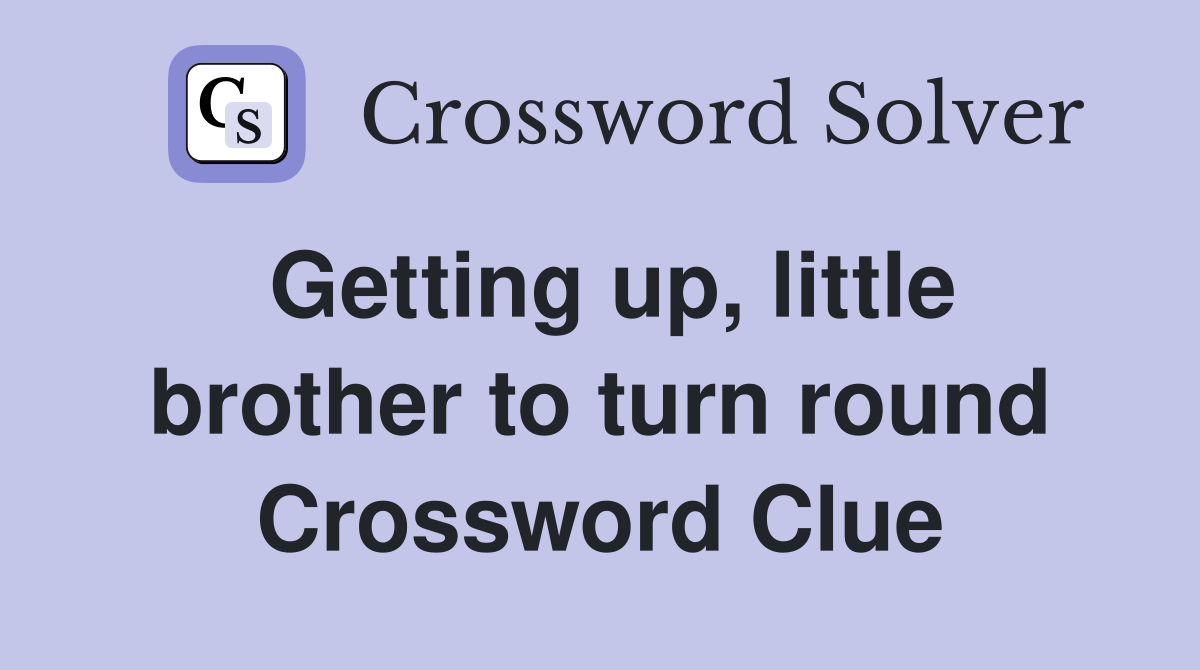 Getting up, little brother to turn round Crossword Clue