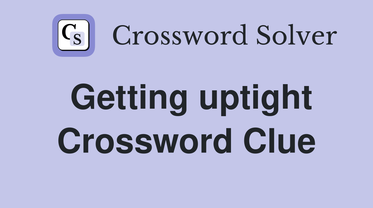 Getting uptight Crossword Clue