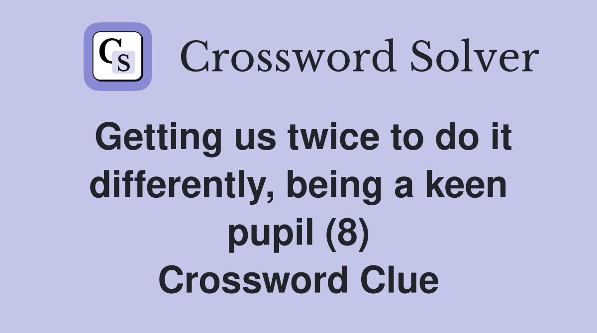 Getting us twice to do it differently, being a keen pupil (8) Crossword Clue