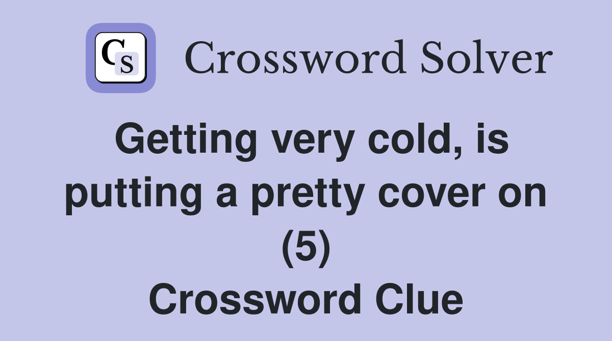 Getting very cold, is putting a pretty cover on (5) Crossword Clue