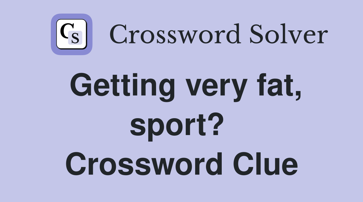 Getting very fat, sport?  Crossword Clue
