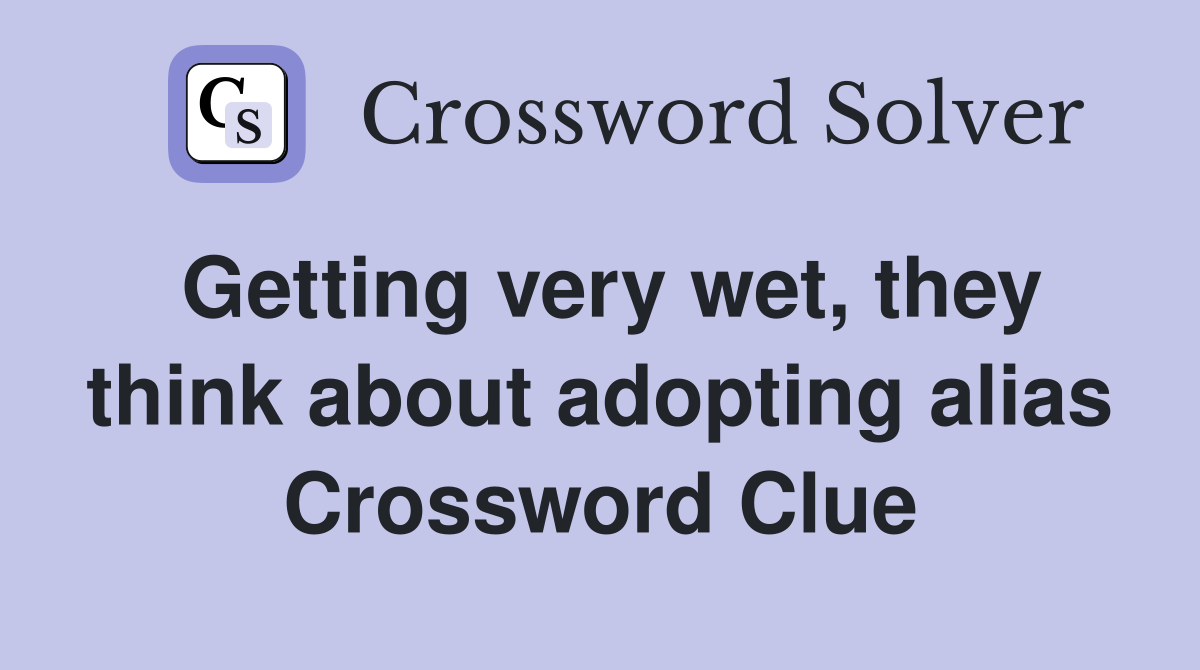 Getting very wet, they think about adopting alias Crossword Clue