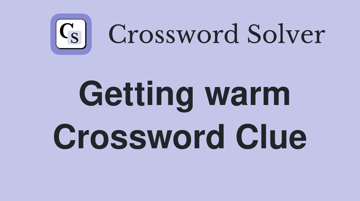 Getting warm Crossword Clue