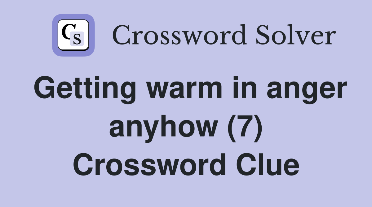 Getting warm in anger anyhow (7) Crossword Clue