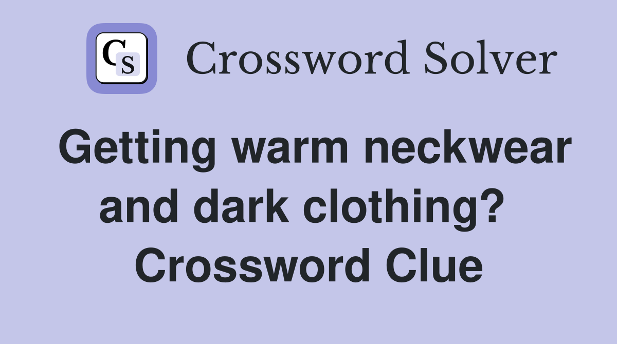 Getting warm neckwear and dark clothing?  Crossword Clue