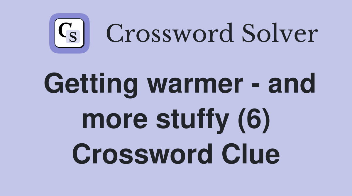 Getting warmer - and more stuffy (6) Crossword Clue