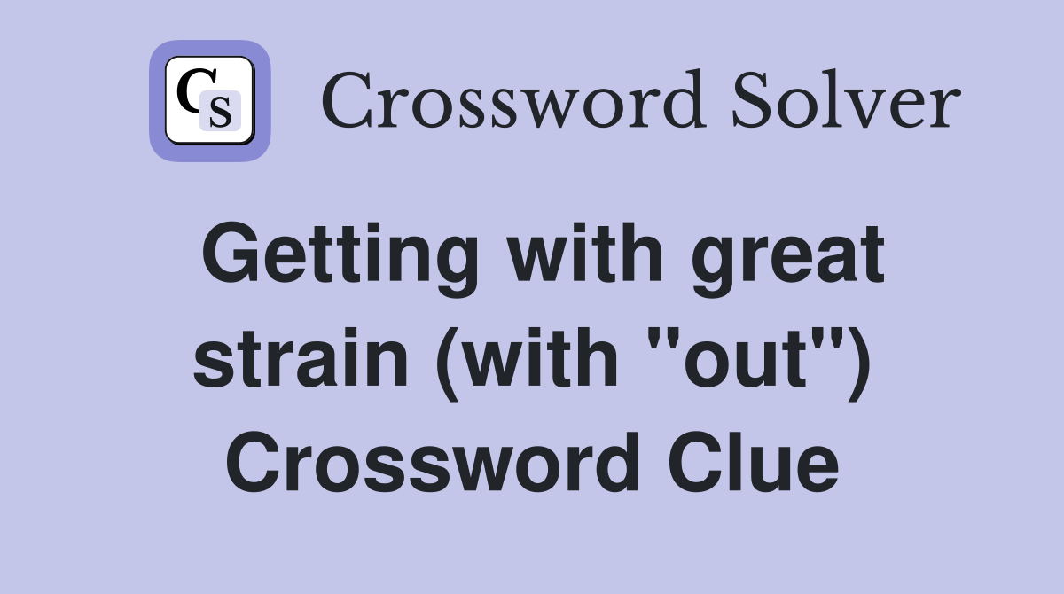 Getting with great strain (with "out") Crossword Clue