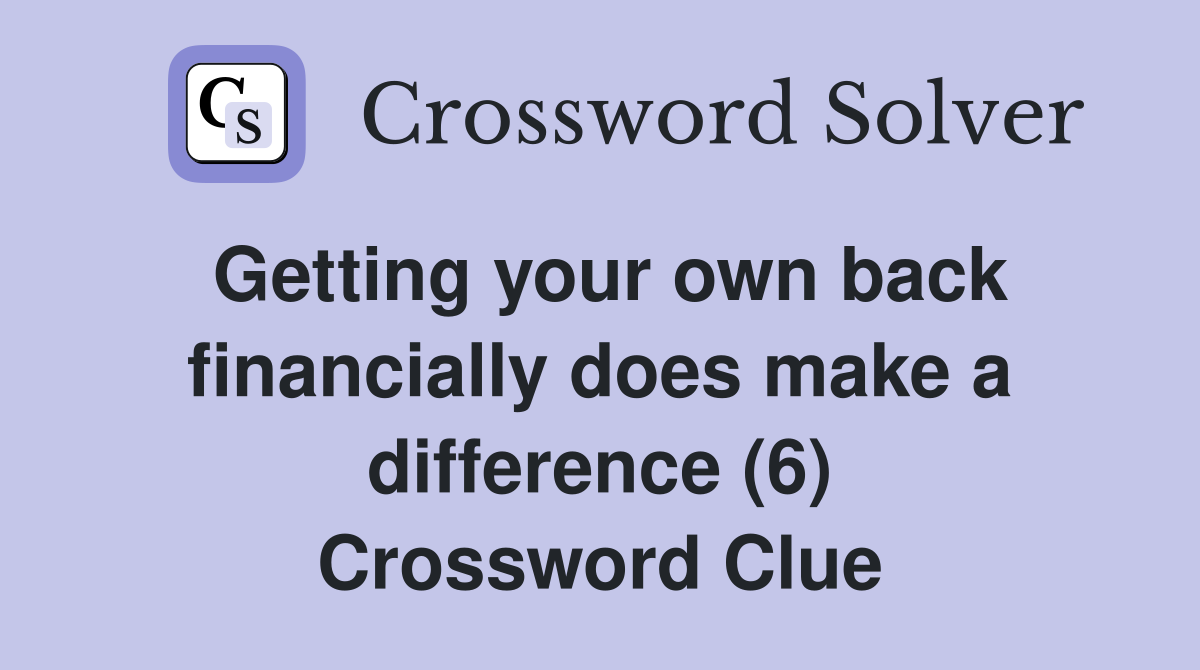 Getting your own back financially does make a difference (6) Crossword Clue