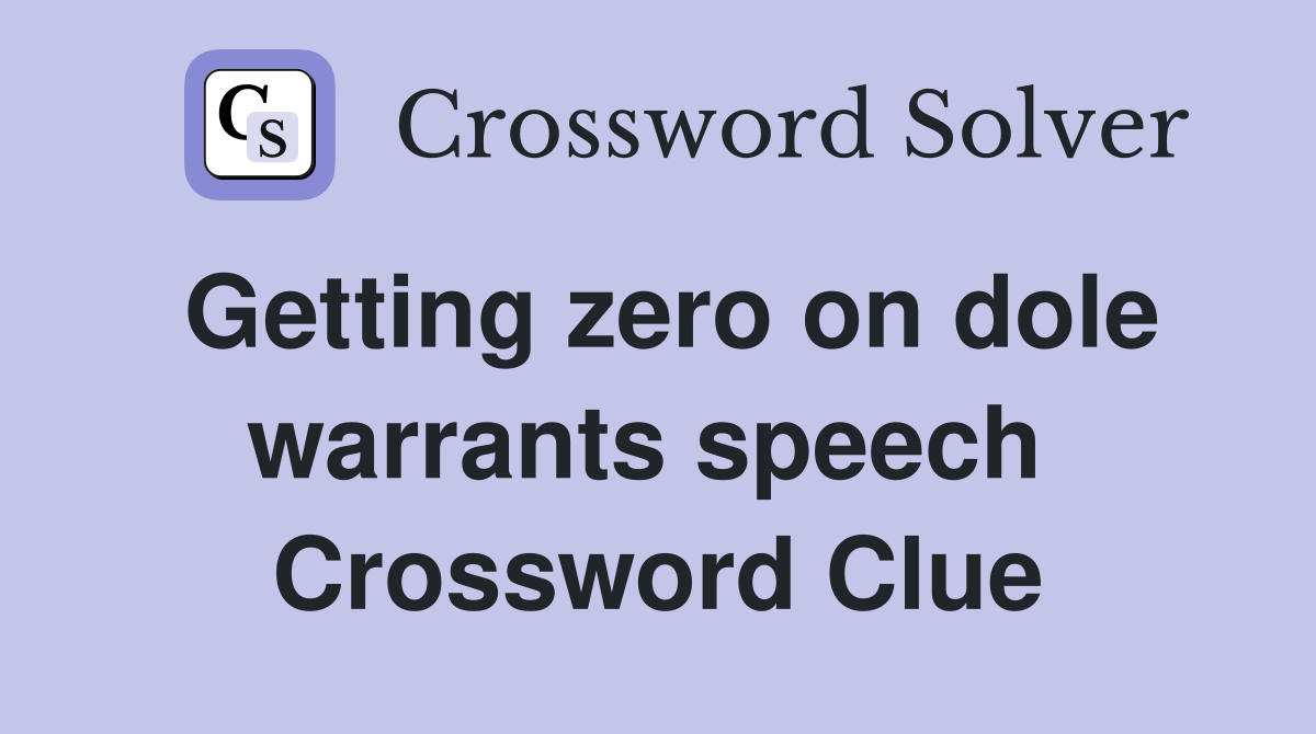 Getting zero on dole warrants speech  Crossword Clue