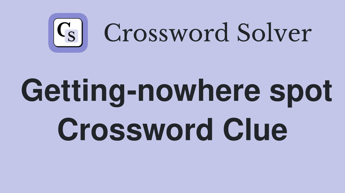 Getting-nowhere spot Crossword Clue