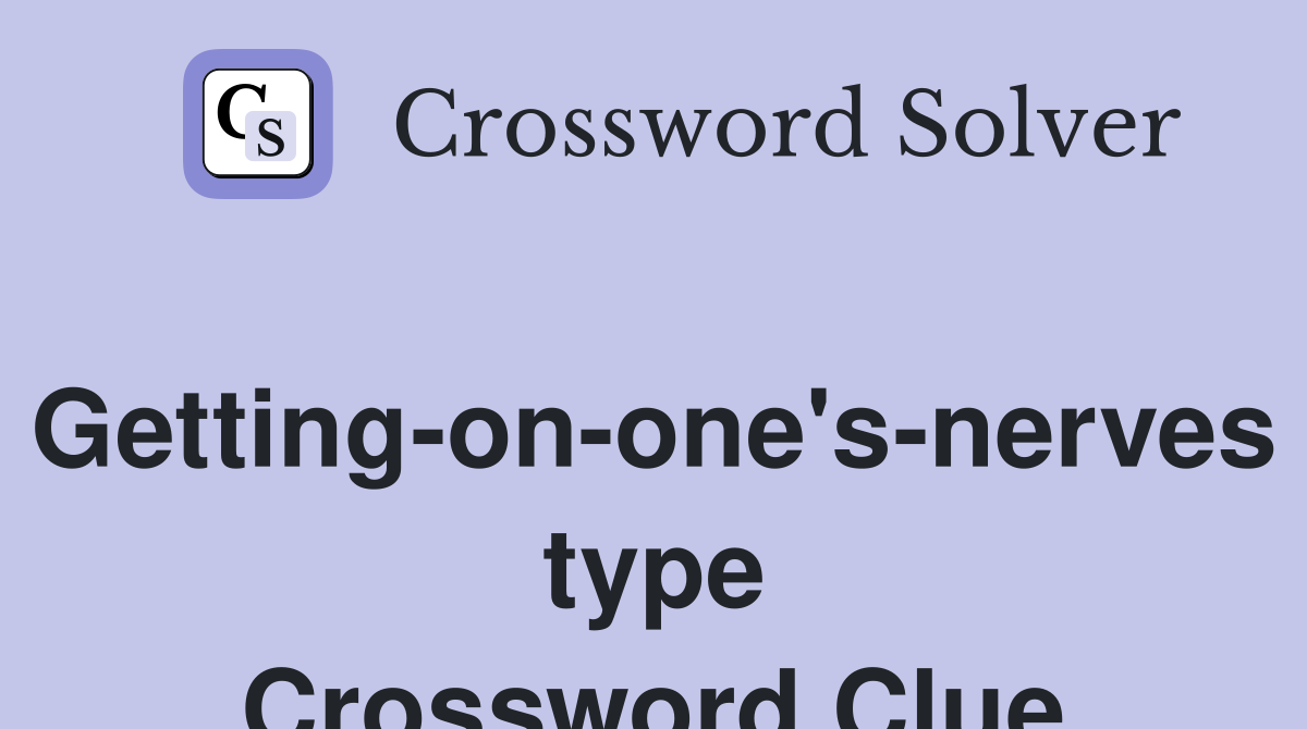 Getting-on-one's-nerves type Crossword Clue