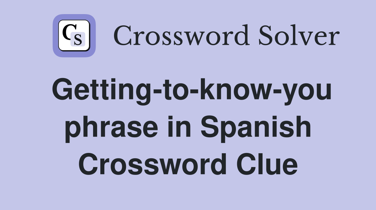 Getting-to-know-you phrase in Spanish Crossword Clue