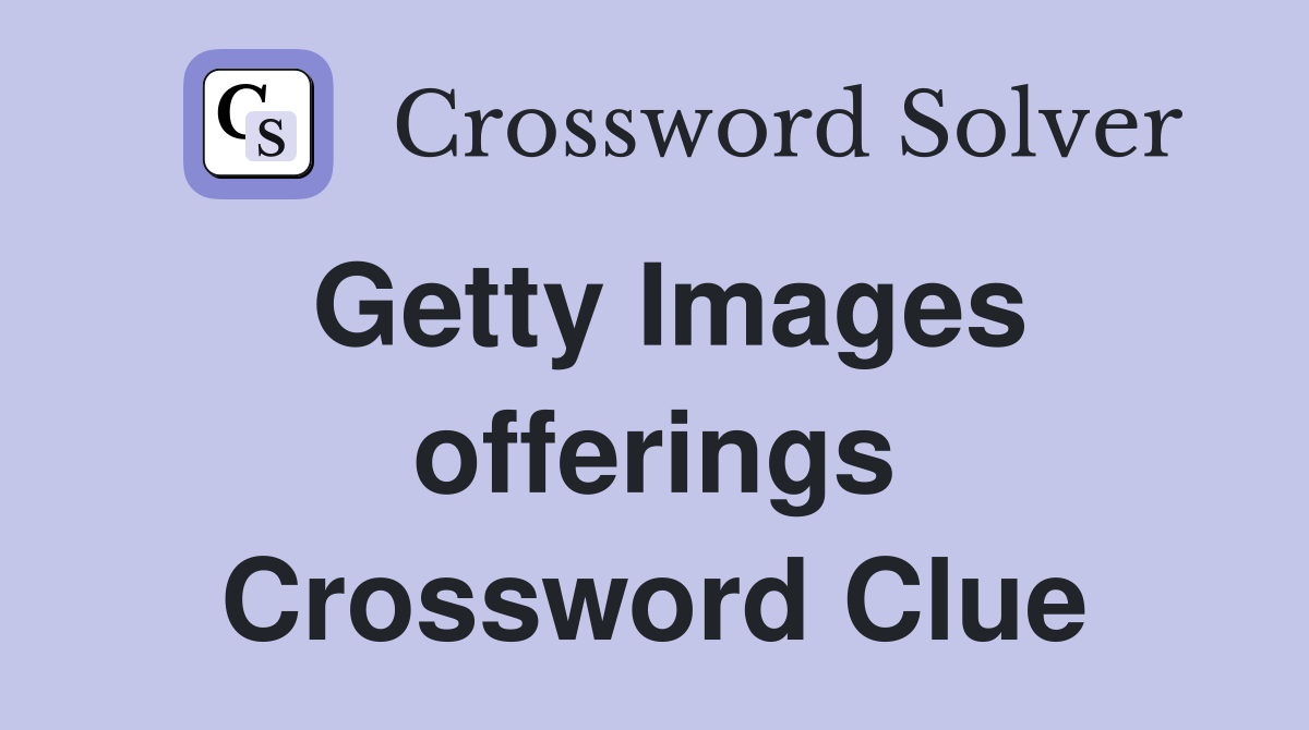 Getty Images offerings Crossword Clue