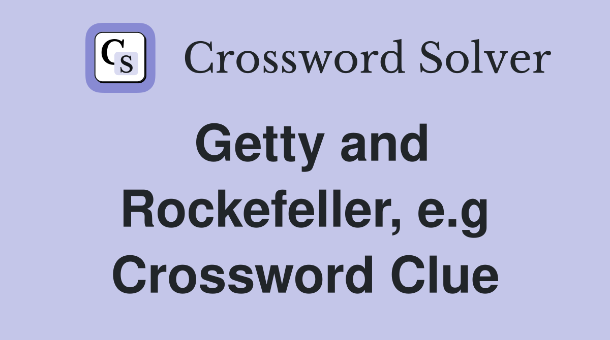 Getty and Rockefeller, e.g Crossword Clue