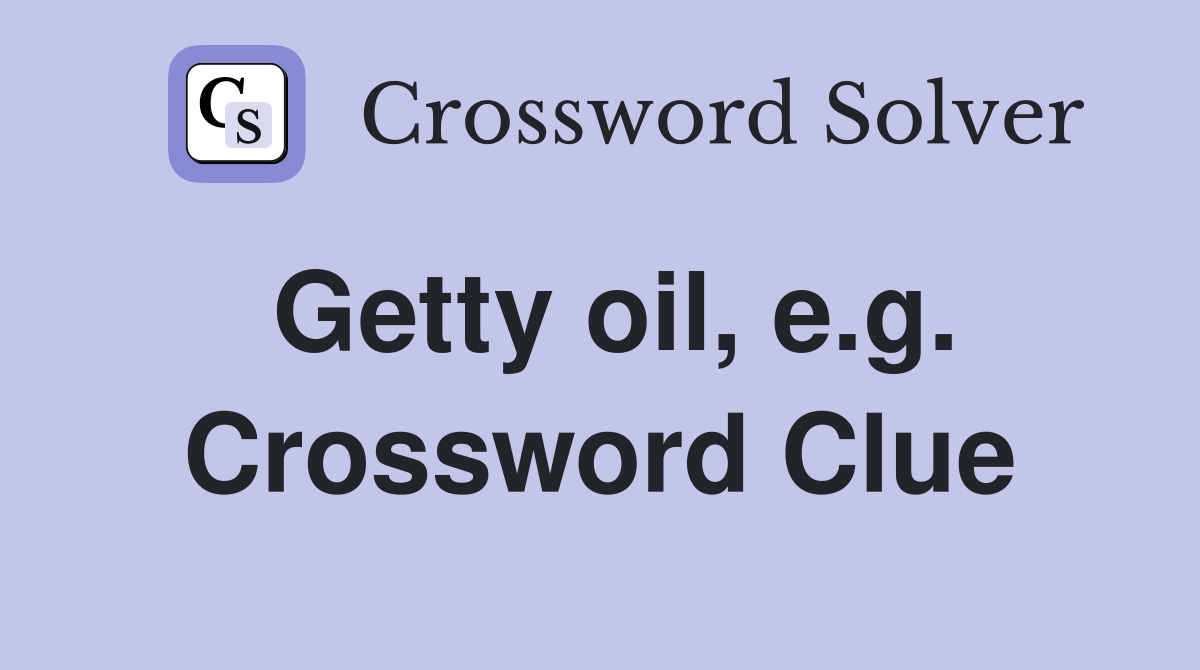 Getty oil, e.g. Crossword Clue