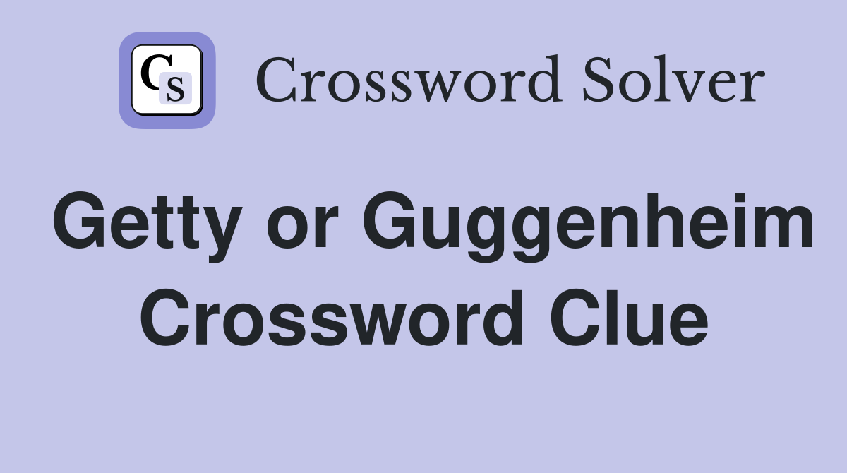 Getty or Guggenheim Crossword Clue