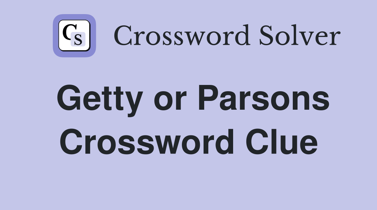Getty or Parsons Crossword Clue