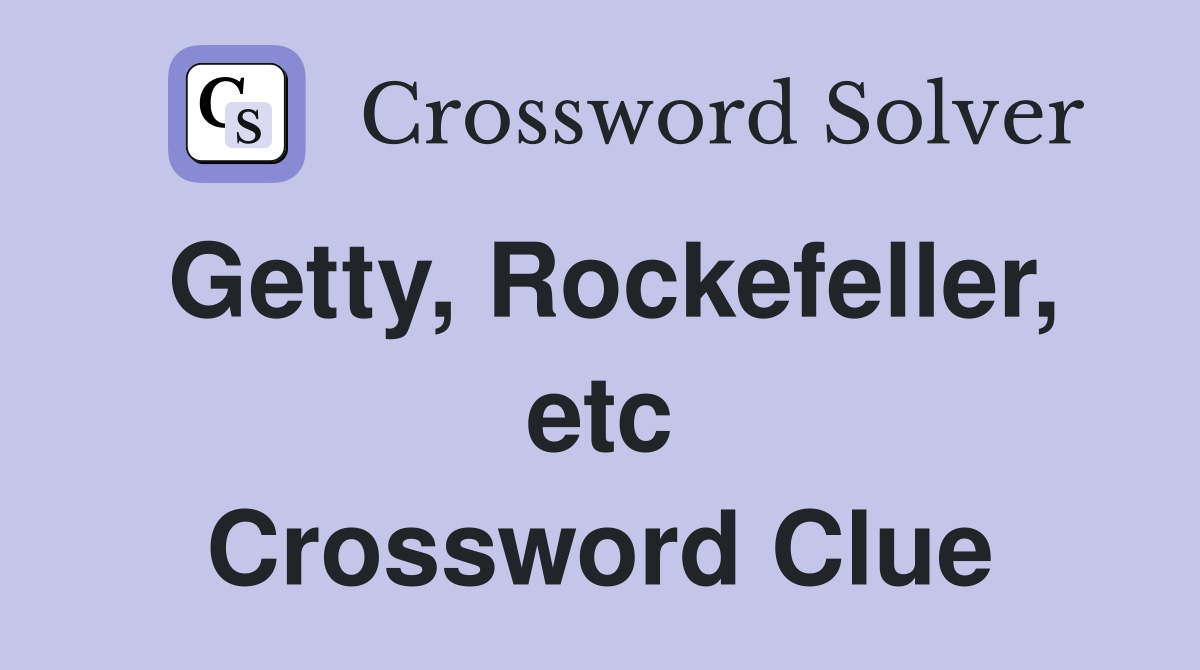 Getty, Rockefeller, etc Crossword Clue
