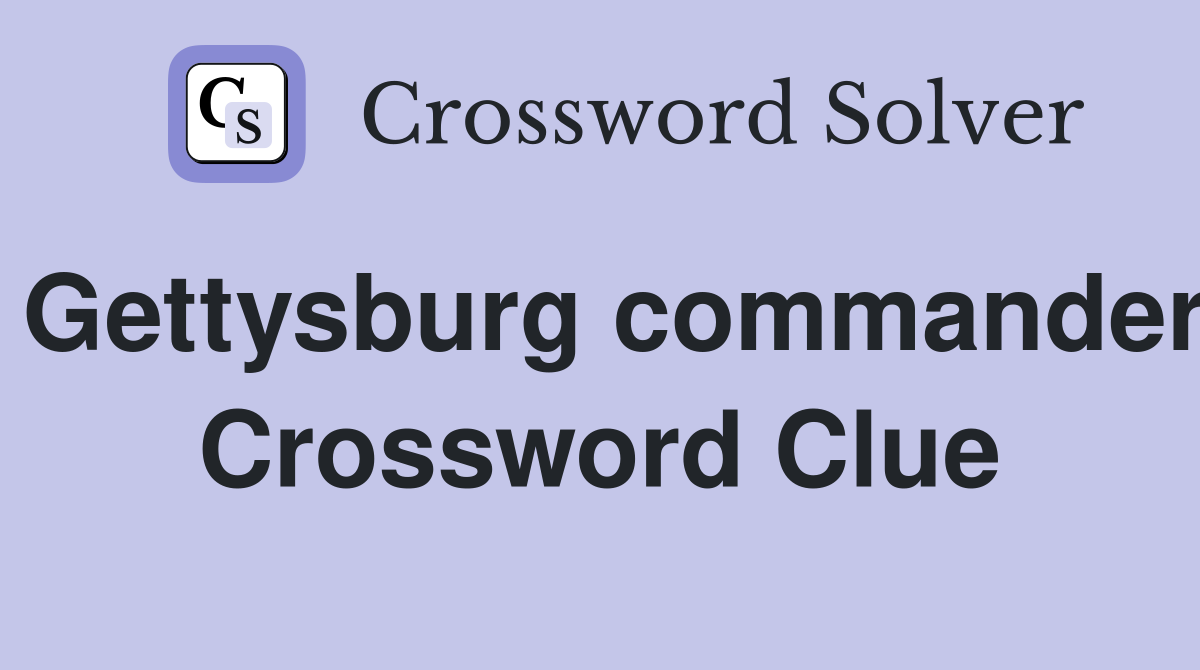 Gettysburg commander Crossword Clue