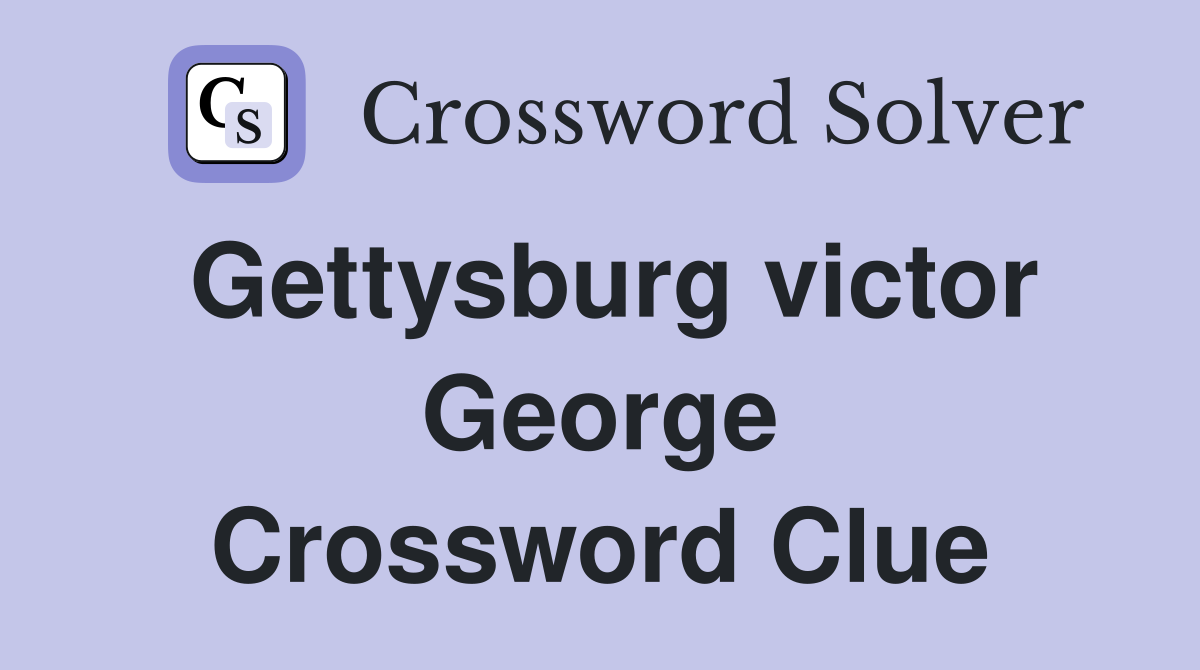 Gettysburg victor George Crossword Clue