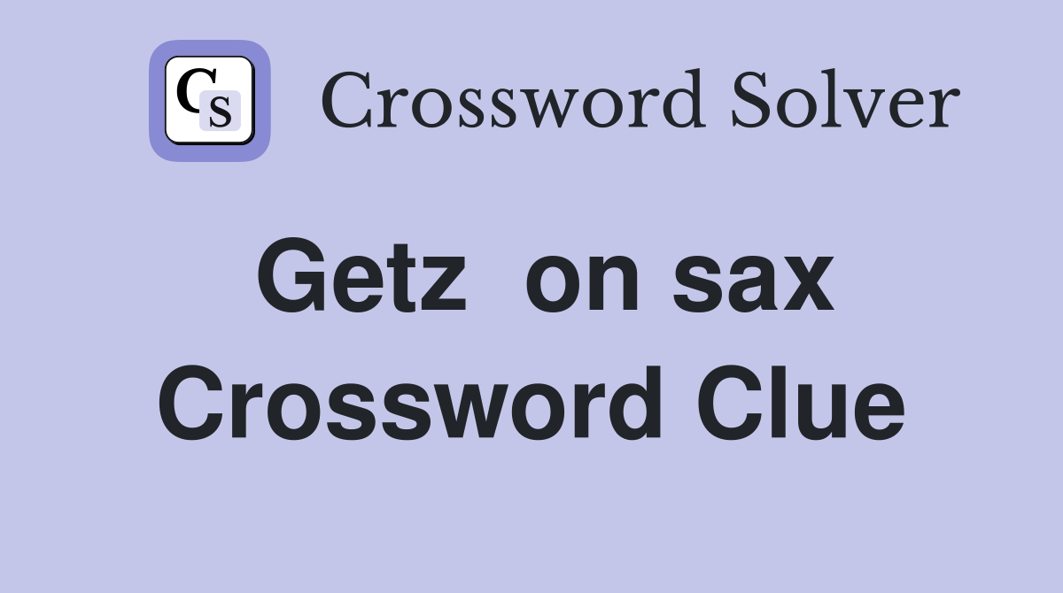 Getz  on sax Crossword Clue