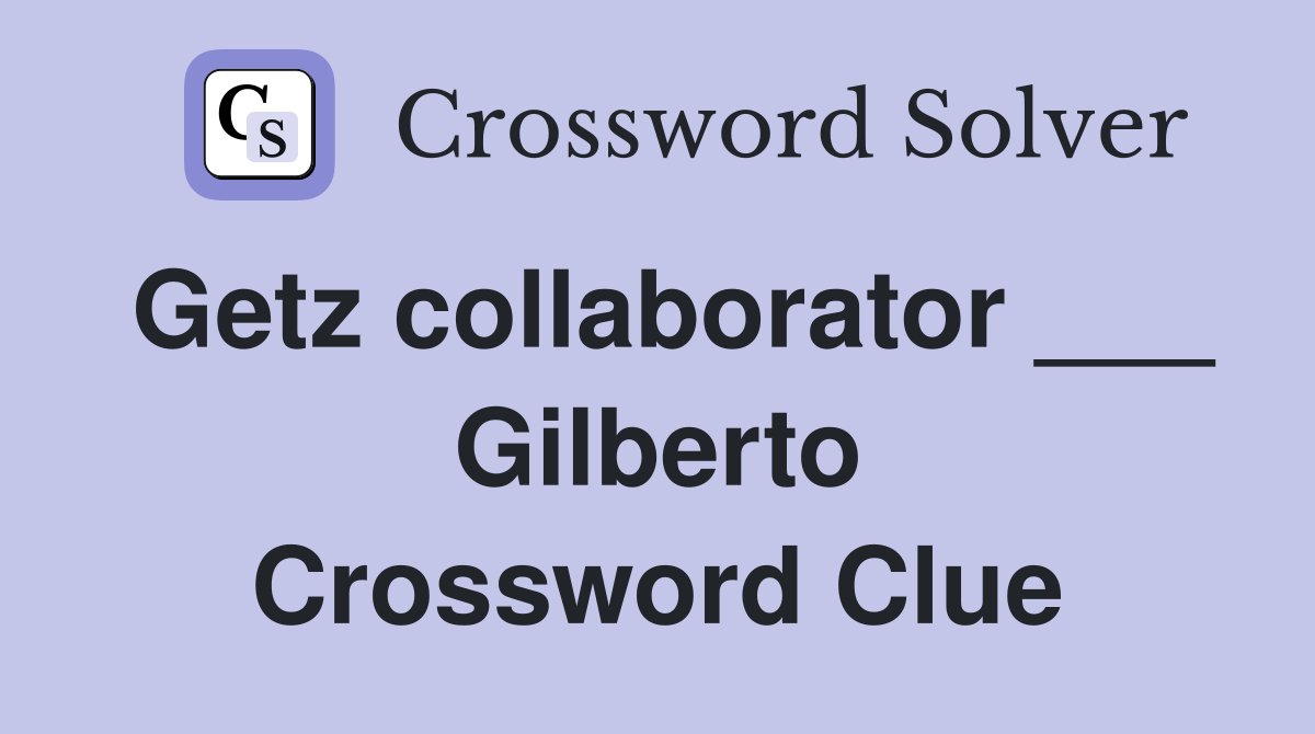 Getz collaborator ___ Gilberto Crossword Clue