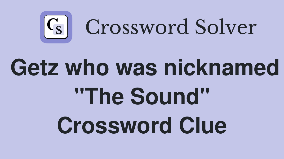 Getz who was nicknamed "The Sound" Crossword Clue