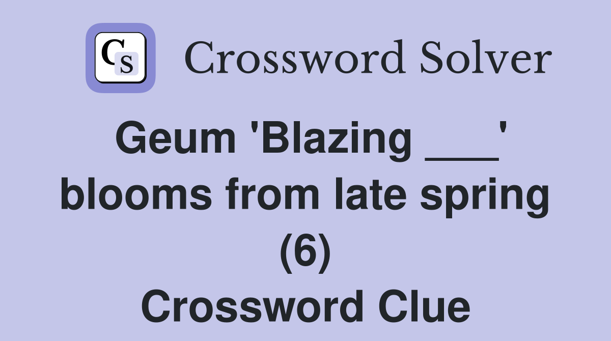 Geum 'Blazing ___' blooms from late spring (6) Crossword Clue