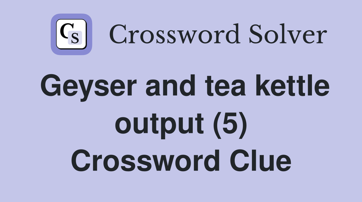 Geyser and tea kettle output (5) Crossword Clue