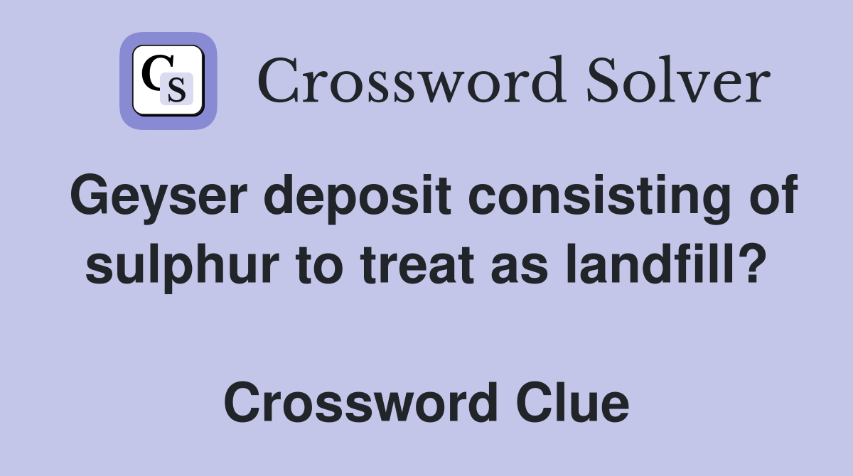 Geyser deposit consisting of sulphur to treat as landfill?  Crossword Clue
