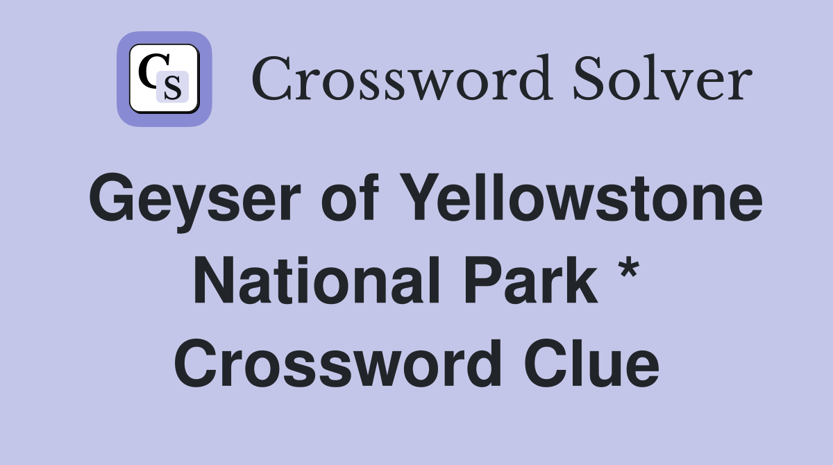 Geyser of Yellowstone National Park * Crossword Clue